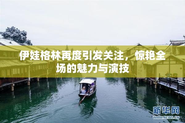伊娃格林再度引发关注，惊艳全场的魅力与演技