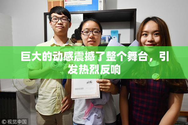 巨大的动感震撼了整个舞台，引发热烈反响