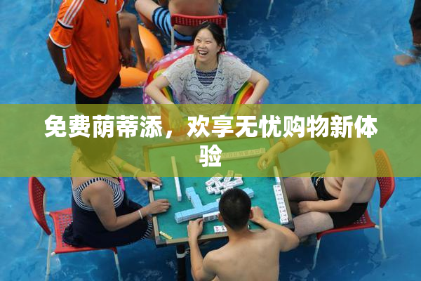 免费荫蒂添，欢享无忧购物新体验