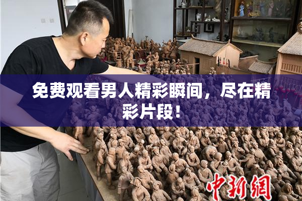 免费观看男人精彩瞬间，尽在精彩片段！