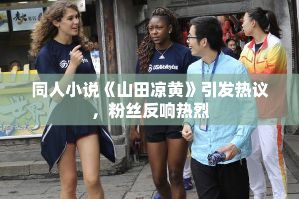 同人小说《山田凉黄》引发热议，粉丝反响热烈