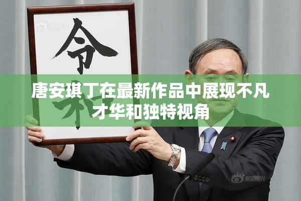 唐安琪丁在最新作品中展现不凡才华和独特视角