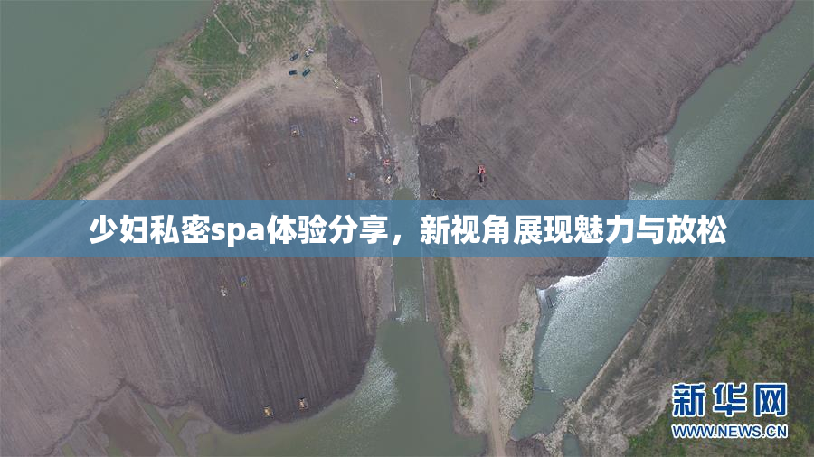 少妇私密spa体验分享，新视角展现魅力与放松