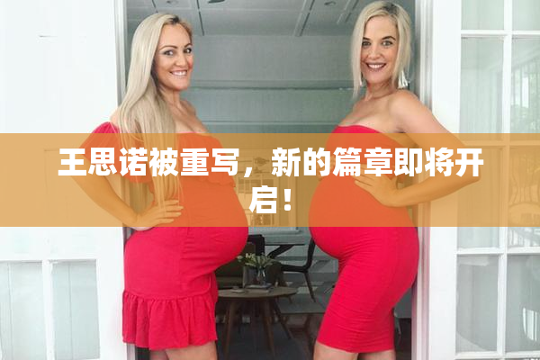 王思诺被重写，新的篇章即将开启！