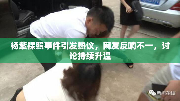 杨紫裸照事件引发热议，网友反响不一，讨论持续升温