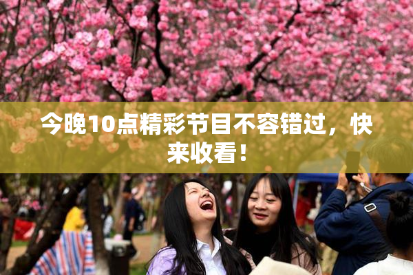 今晚10点精彩节目不容错过，快来收看！