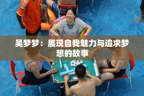 吴梦梦：展现自我魅力与追求梦想的故事