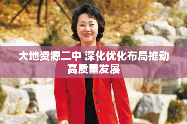 大地资源二中 深化优化布局推动高质量发展
