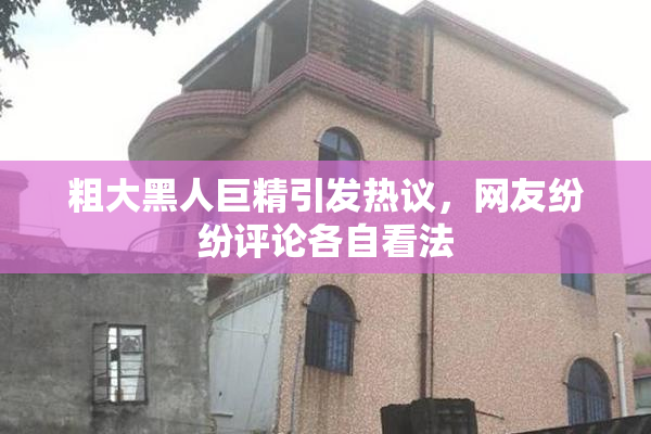 粗大黑人巨精引发热议，网友纷纷评论各自看法