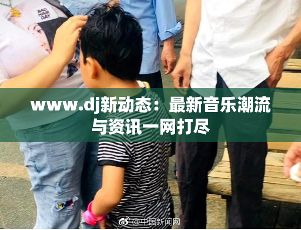 www.dj新动态：最新音乐潮流与资讯一网打尽