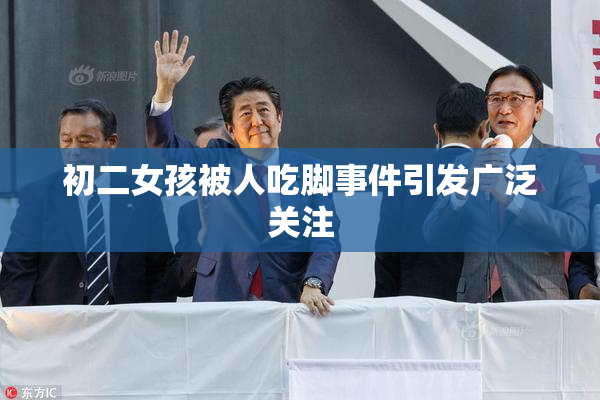 初二女孩被人吃脚事件引发广泛关注