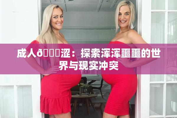 成人🔞涩：探索浑浑噩噩的世界与现实冲突