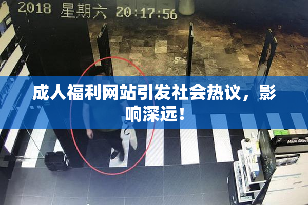 成人福利网站引发社会热议，影响深远！