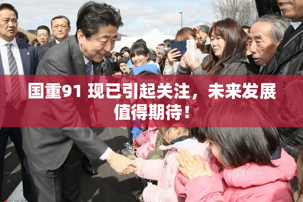 国重91 现已引起关注，未来发展值得期待！