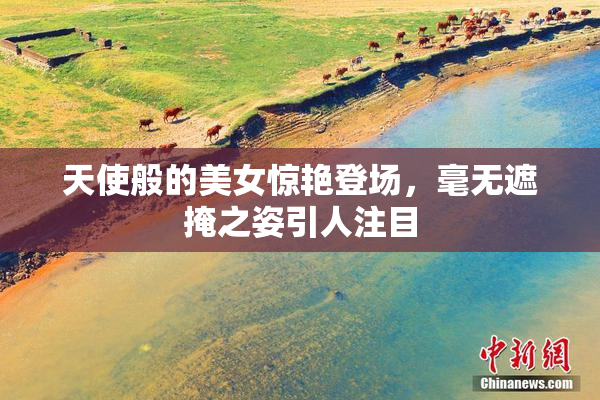 天使般的美女惊艳登场，毫无遮掩之姿引人注目