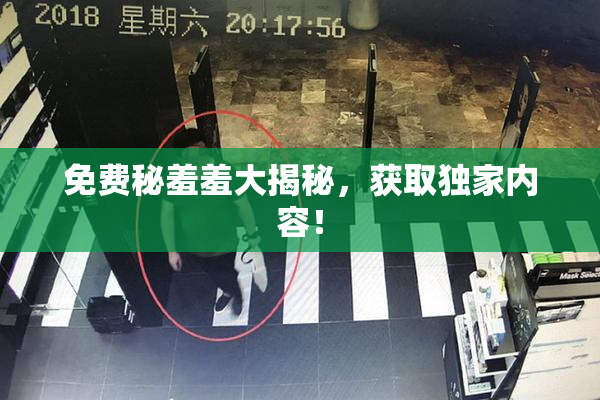 免费秘羞羞大揭秘，获取独家内容！