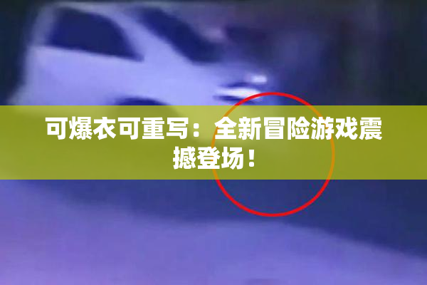 可爆衣可重写：全新冒险游戏震撼登场！