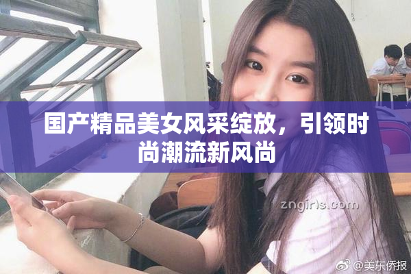国产精品美女风采绽放，引领时尚潮流新风尚