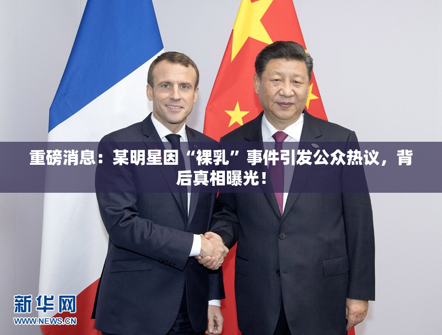 重磅消息：某明星因“裸乳”事件引发公众热议，背后真相曝光！