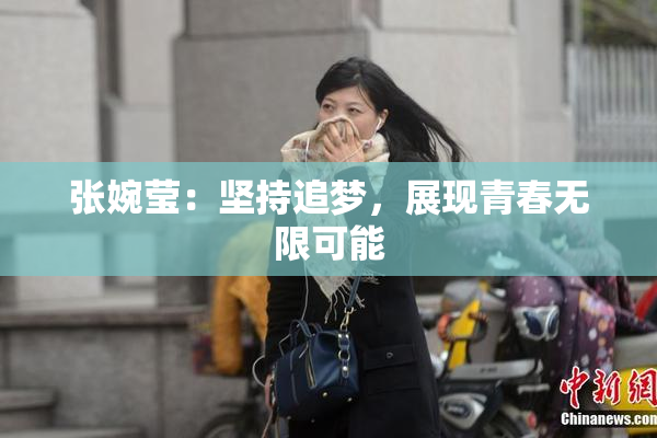 张婉莹：坚持追梦，展现青春无限可能