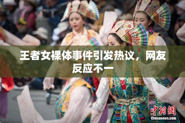 王者女裸体事件引发热议，网友反应不一