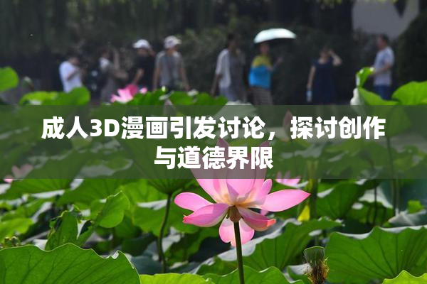 成人3D漫画引发讨论，探讨创作与道德界限