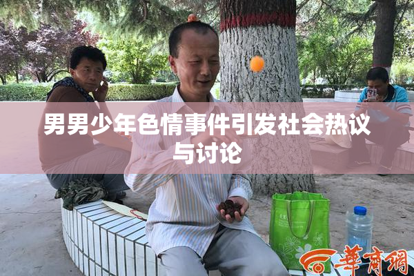 男男少年色情事件引发社会热议与讨论