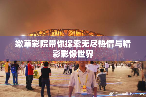 嫩草影院带你探索无尽热情与精彩影像世界