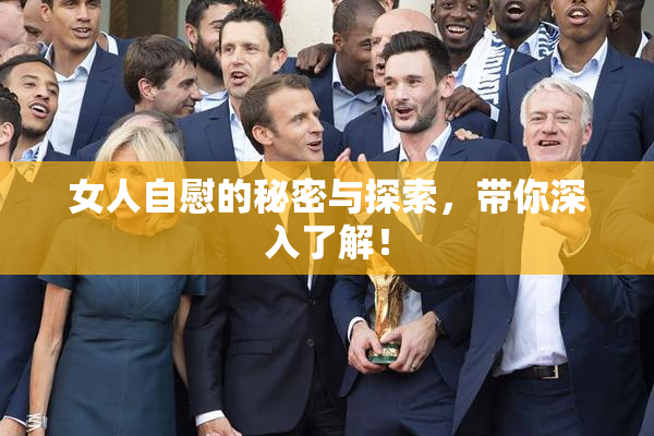女人自慰的秘密与探索，带你深入了解！
