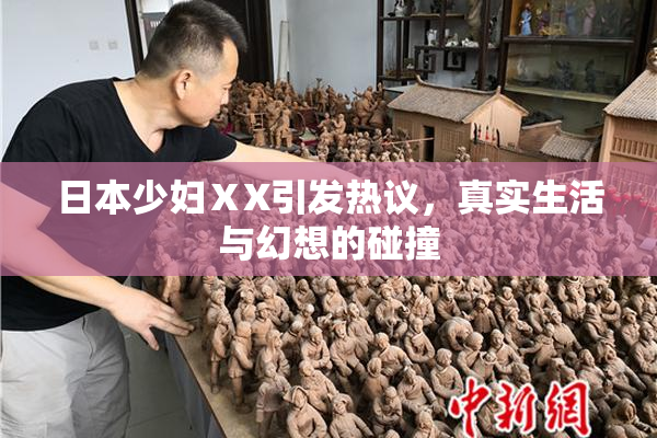 日本少妇ⅩX引发热议，真实生活与幻想的碰撞