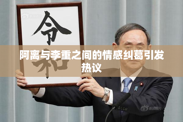 阿离与李重之间的情感纠葛引发热议