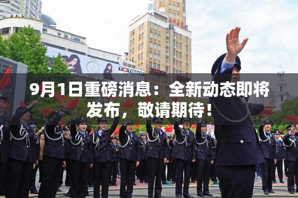 9月1日重磅消息：全新动态即将发布，敬请期待！
