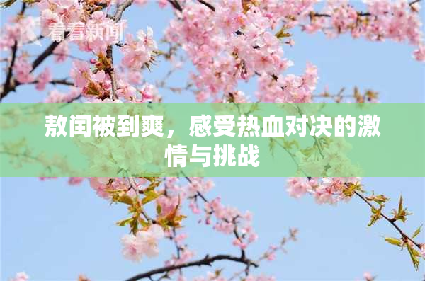 敖闰被到爽，感受热血对决的激情与挑战