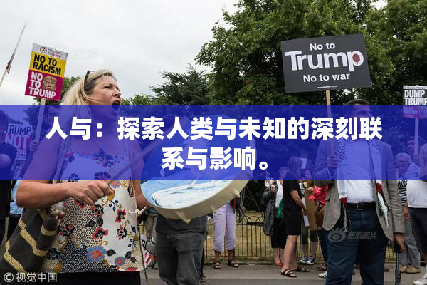 人与：探索人类与未知的深刻联系与影响。