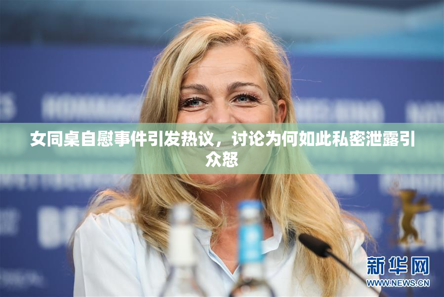 女同桌自慰事件引发热议，讨论为何如此私密泄露引众怒