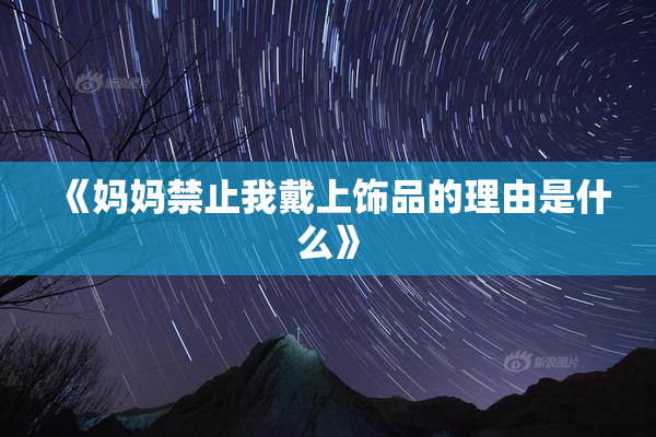 《妈妈禁止我戴上饰品的理由是什么》