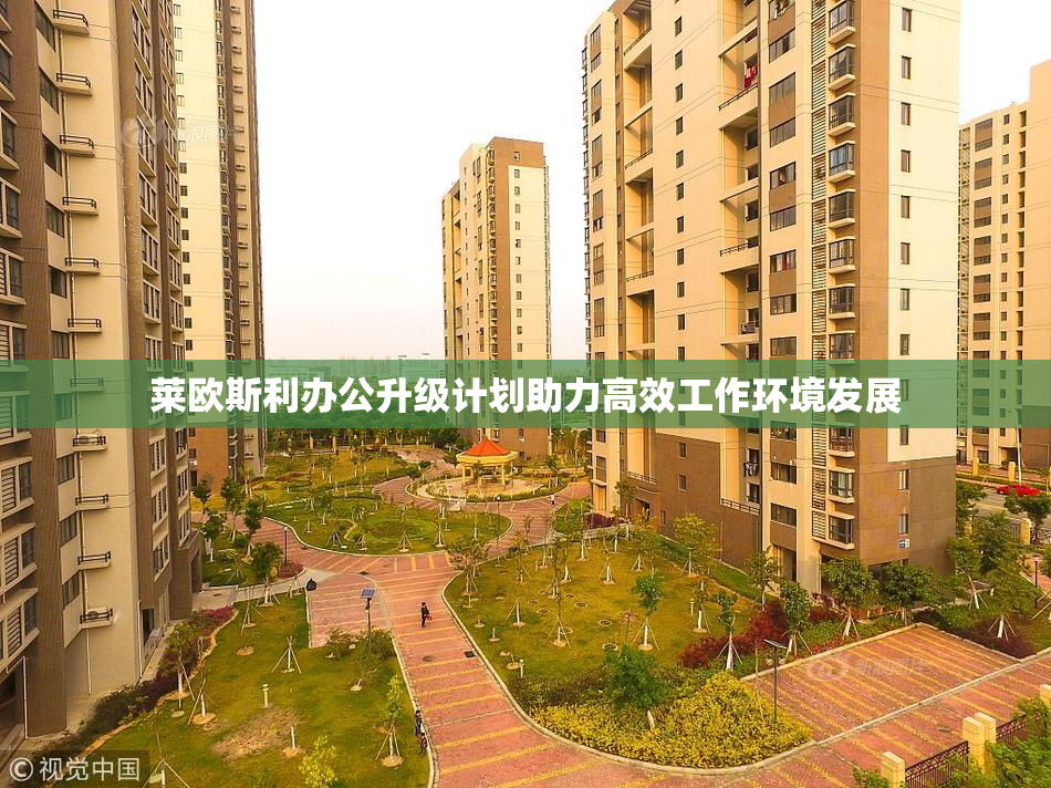 莱欧斯利办公升级计划助力高效工作环境发展