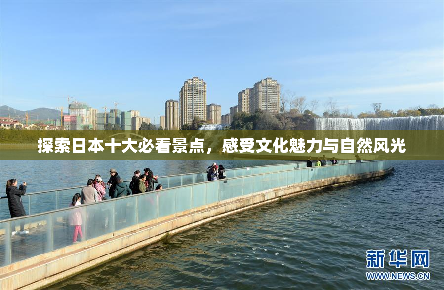探索日本十大必看景点，感受文化魅力与自然风光