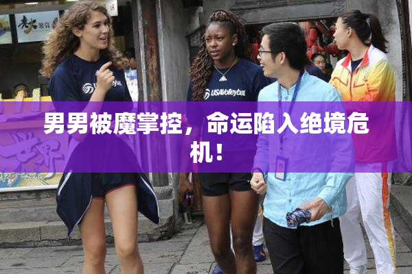 男男被魔掌控，命运陷入绝境危机！