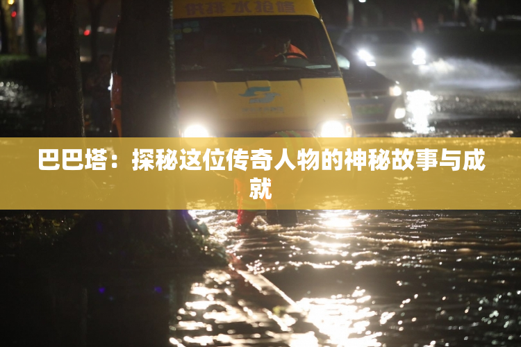 巴巴塔：探秘这位传奇人物的神秘故事与成就