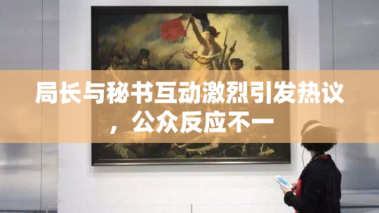 局长与秘书互动激烈引发热议，公众反应不一