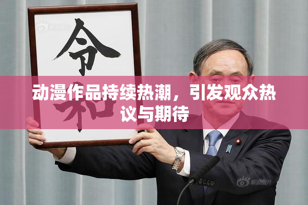 动漫作品持续热潮，引发观众热议与期待