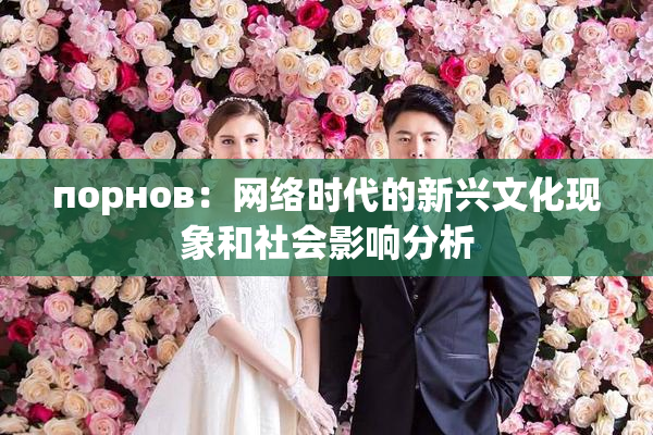 порнов：网络时代的新兴文化现象和社会影响分析