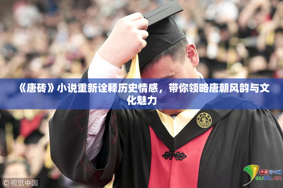 《唐砖》小说重新诠释历史情感，带你领略唐朝风韵与文化魅力