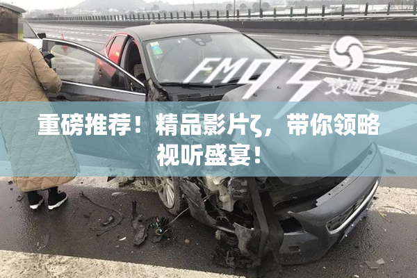 重磅推荐！精品影片ζ，带你领略视听盛宴！