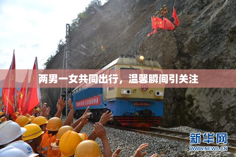 两男一女共同出行，温馨瞬间引关注