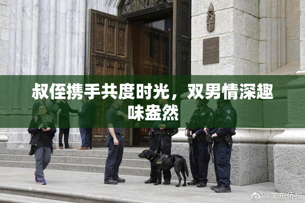 叔侄携手共度时光，双男情深趣味盎然