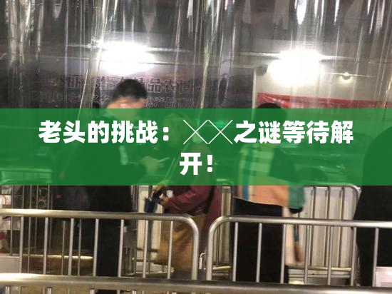 老头的挑战：╳╳之谜等待解开！