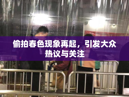 偷拍春色现象再起，引发大众热议与关注