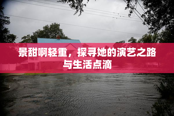景甜啊轻重，探寻她的演艺之路与生活点滴